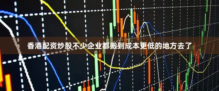 香港配资炒股不少企业都搬到成本更低的地方去了