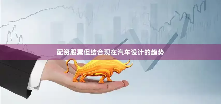 配资股票但结合现在汽车设计的趋势