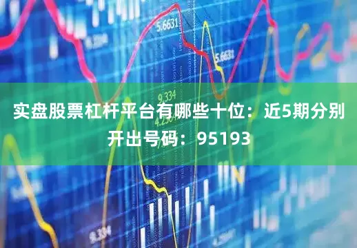 实盘股票杠杆平台有哪些　　十位：近5期分别开出号码：95193