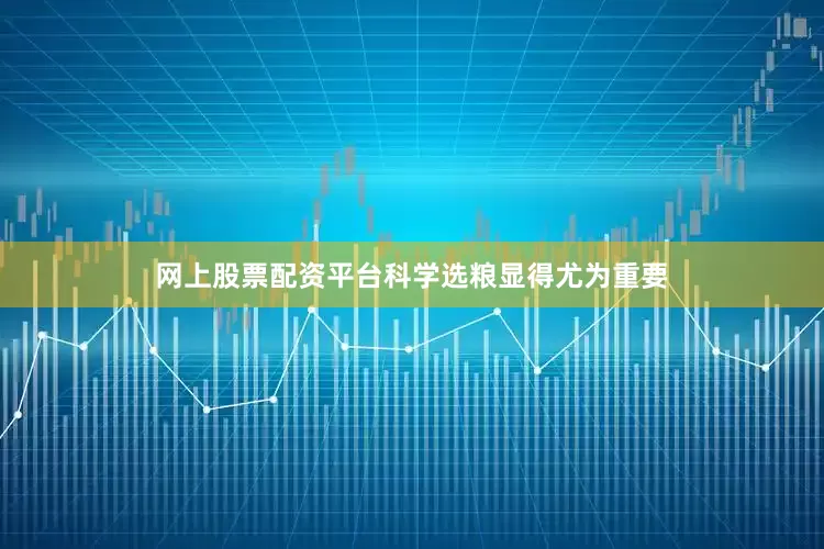 网上股票配资平台科学选粮显得尤为重要