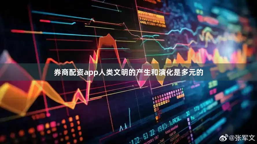 券商配资app人类文明的产生和演化是多元的
