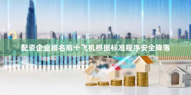 配资企业排名前十飞机根据标准程序安全降落