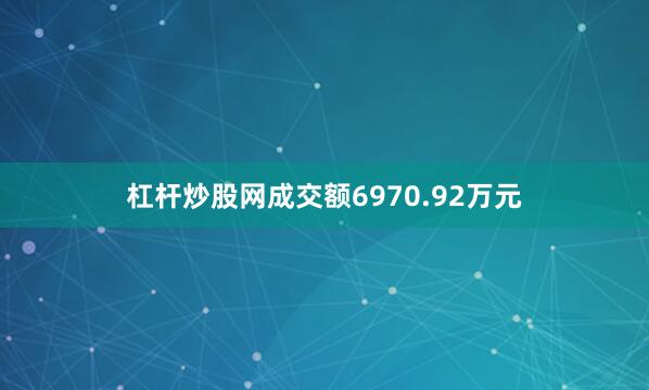 杠杆炒股网成交额6970.92万元
