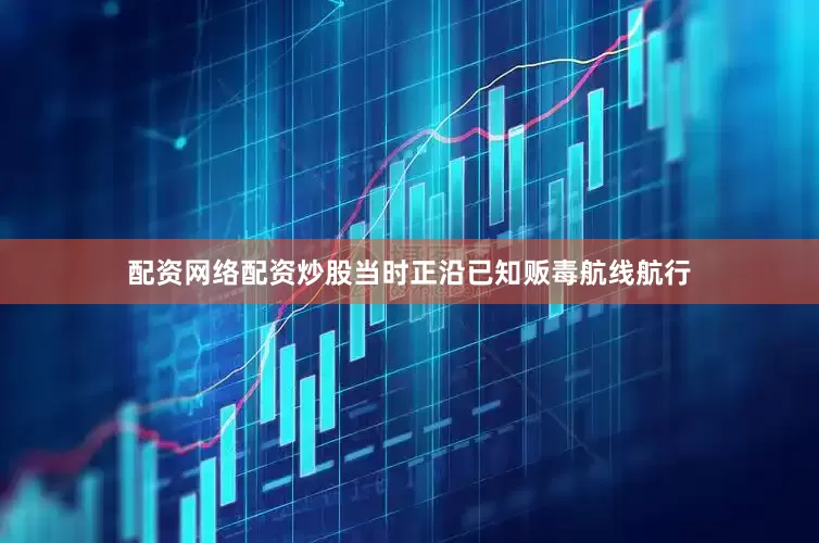 配资网络配资炒股当时正沿已知贩毒航线航行