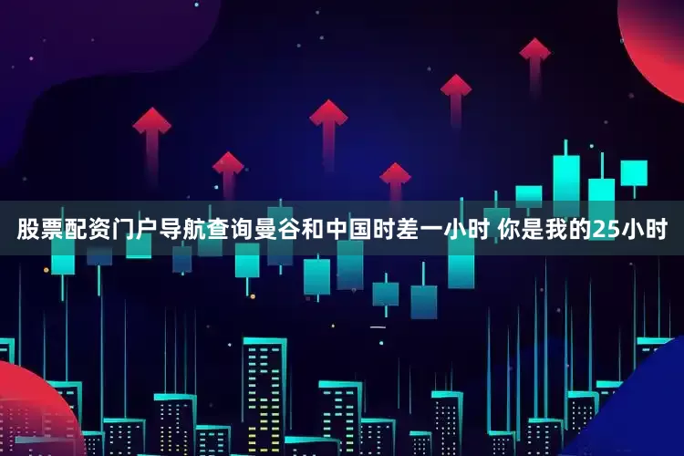 股票配资门户导航查询曼谷和中国时差一小时 你是我的25小时