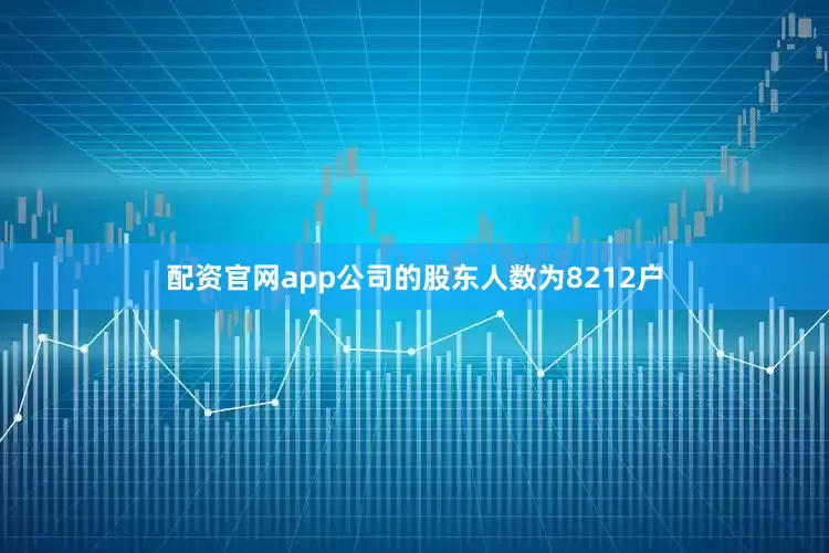 配资官网app公司的股东人数为8212户