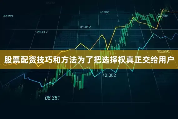 股票配资技巧和方法为了把选择权真正交给用户