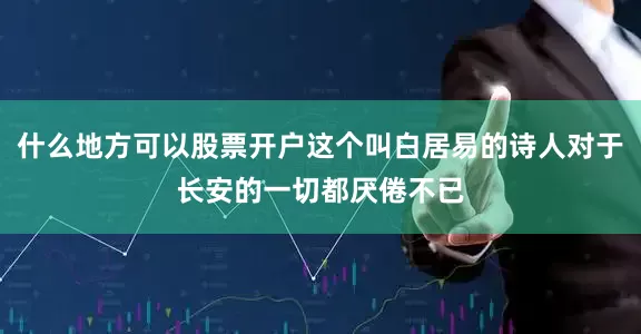 什么地方可以股票开户这个叫白居易的诗人对于长安的一切都厌倦不已