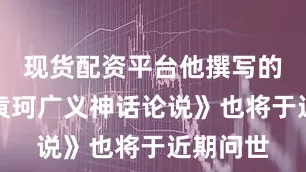 现货配资平台他撰写的专著《袁珂广义神话论说》也将于近期问世