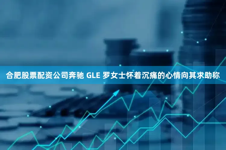 合肥股票配资公司奔驰 GLE 罗女士怀着沉痛的心情向其求助称