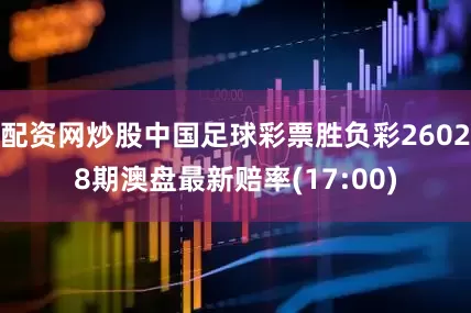 配资网炒股中国足球彩票胜负彩26028期澳盘最新赔率(17:00)