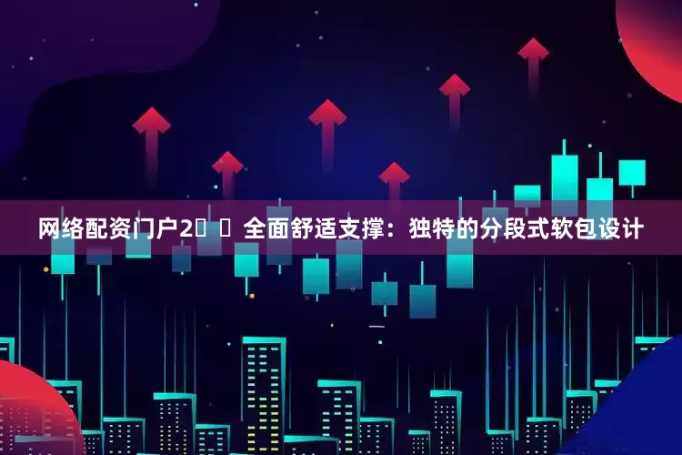 网络配资门户2️⃣全面舒适支撑:独特的分段式软包设计